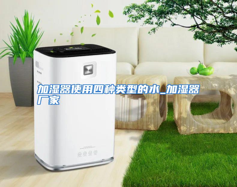 加湿器使用四种类型的水_加湿器厂家