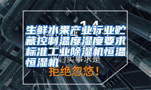 生鲜水果产业行业贮藏控制温度湿度要求标准工业除湿机恒温恒湿机