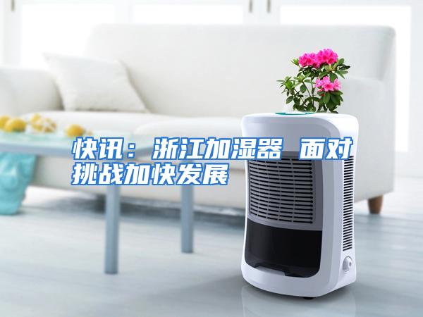 快讯：浙江加湿器 面对挑战加快发展