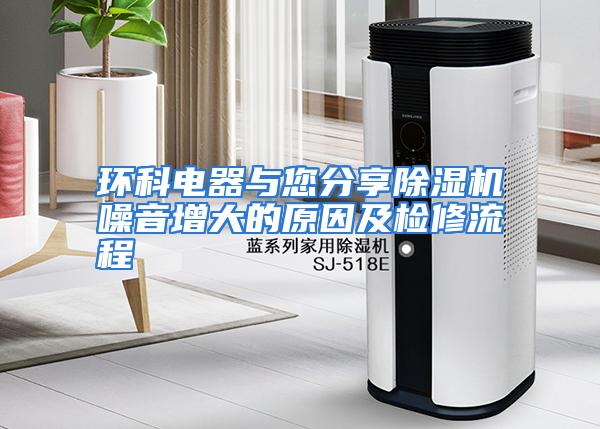 环科电器与您分享除湿机噪音增大的原因及检修流程