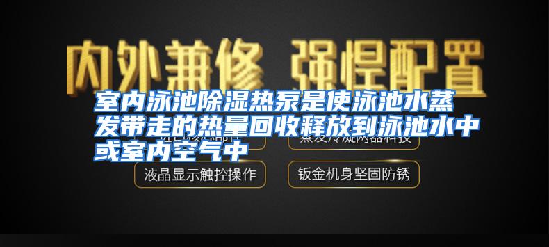 室内泳池除湿热泵是使泳池水蒸发带走的热量回收释放到泳池水中或室内空气中