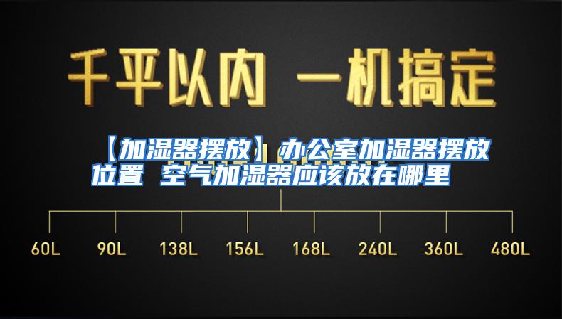 【加湿器摆放】办公室加湿器摆放位置 空气加湿器应该放在哪里