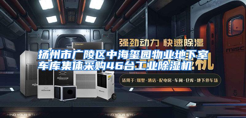 扬州市广陵区中海玺园物业地下室车库集体采购46台工业除湿机