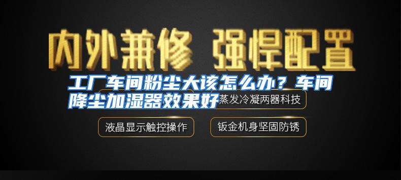 工厂车间粉尘大该怎么办？车间降尘加湿器效果好