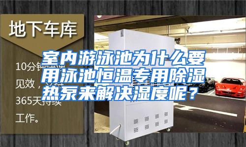 室内游泳池为什么要用泳池恒温专用除湿热泵来解决湿度呢？