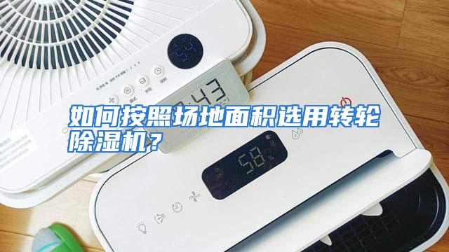 如何按照场地面积选用转轮除湿机？