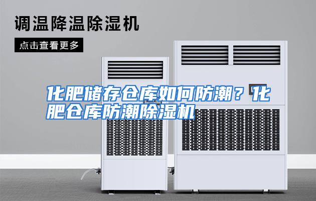 化肥储存仓库如何防潮？化肥仓库防潮除湿机