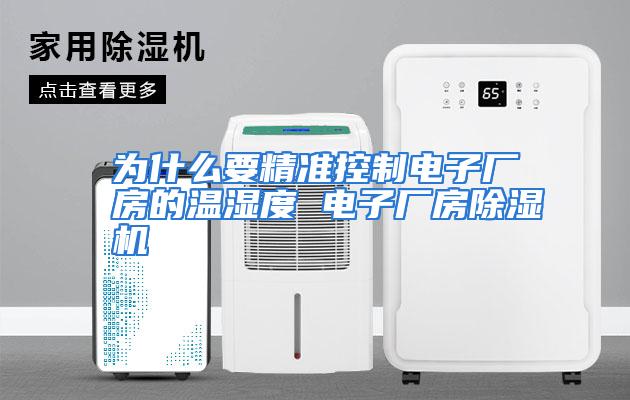 为什么要精准控制电子厂房的温湿度 电子厂房除湿机