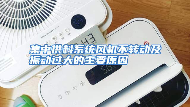 集中供料系统风机不转动及振动过大的主要原因