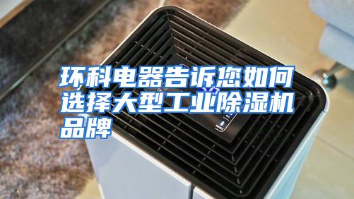 环科电器告诉您如何选择大型工业除湿机品牌