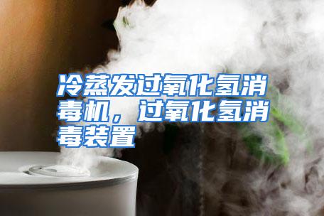 冷蒸发过氧化氢消毒机，过氧化氢消毒装置