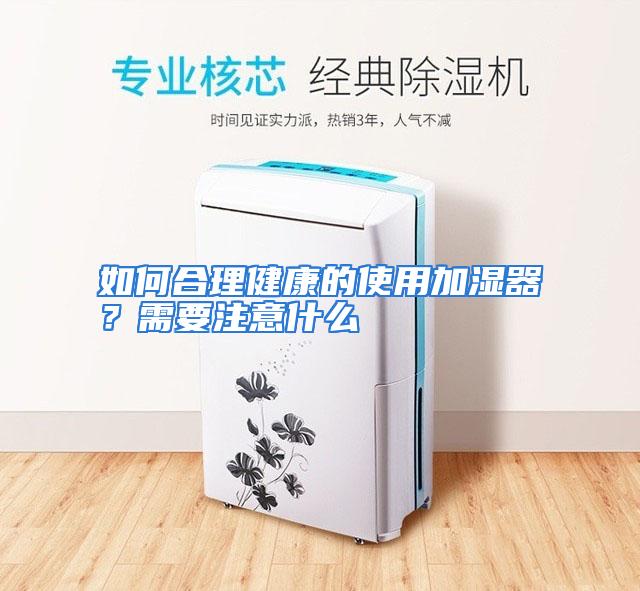 如何合理健康的使用加湿器？需要注意什么