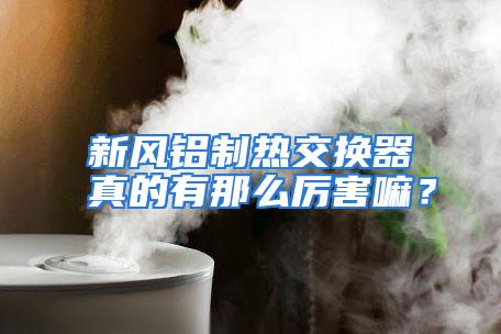 新风铝制热交换器真的有那么厉害嘛？