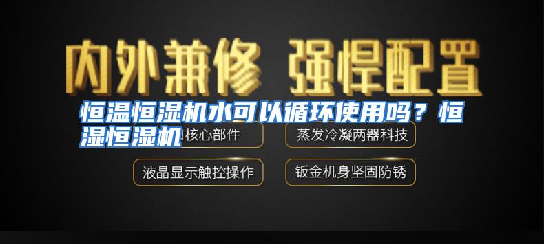 恒温恒湿机水可以循环使用吗？恒湿恒湿机