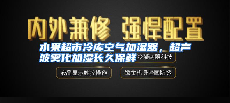 水果超市冷库空气加湿器，超声波雾化加湿长久保鲜