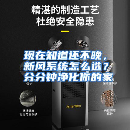 现在知道还不晚，新风系统怎么选？分分钟净化你的家