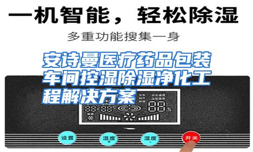 安诗曼医疗药品包装车间控湿除湿净化工程解决方案