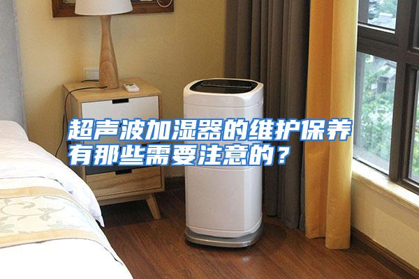 超声波加湿器的维护保养有那些需要注意的？