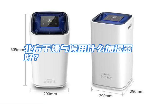 北方干燥气候用什么加湿器好？