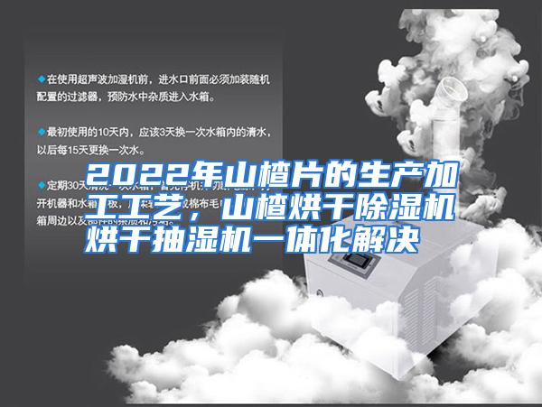 2022年山楂片的生产加工工艺，山楂烘干除湿机烘干抽湿机一体化解决