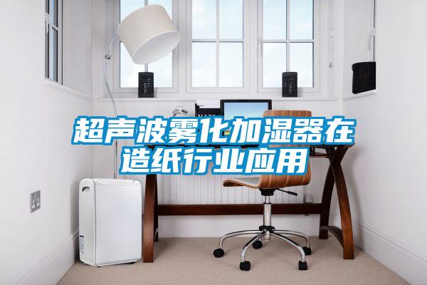 超声波雾化加湿器在造纸行业应用