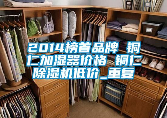 2014榜首品牌 铜仁加湿器价格 铜仁除湿机低价_重复