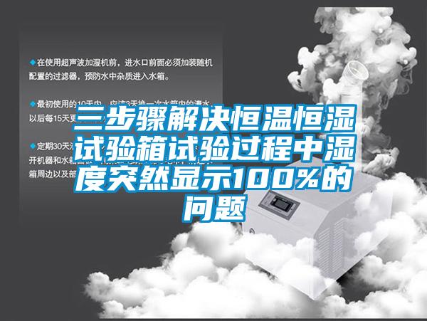 三步骤解决恒温恒湿试验箱试验过程中湿度突然显示100%的问题