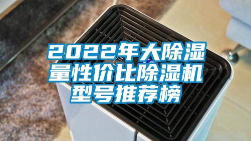 2022年大除湿量性价比除湿机型号推荐榜