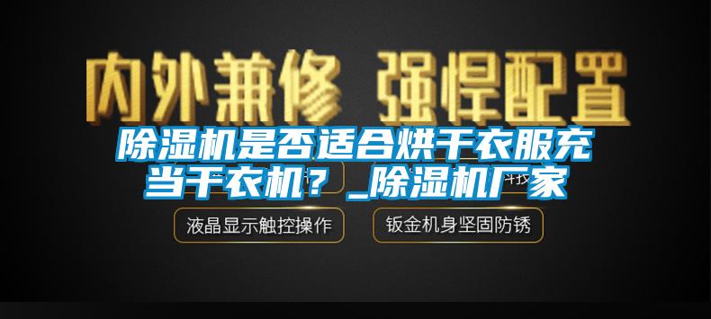 除湿机是否适合烘干衣服充当干衣机？_除湿机厂家