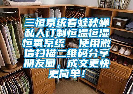 三恒系统春蛙秋蝉私人订制恒温恒湿恒氧系统  使用微信扫描二维码分享朋友圈，成交更快更简单！