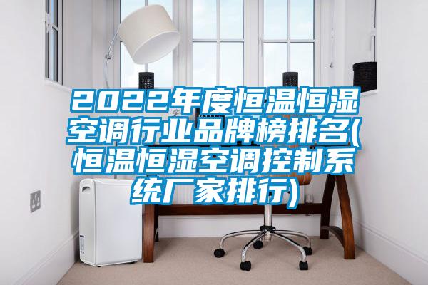 2022年度恒温恒湿空调行业品牌榜排名(恒温恒湿空调控制系统厂家排行)