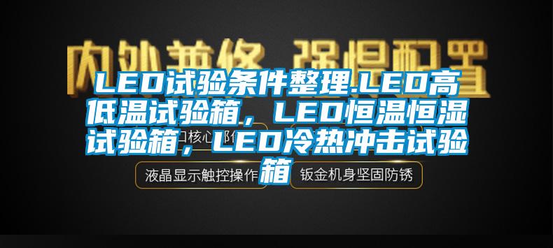 LED试验条件整理.LED高低温试验箱，LED恒温恒湿试验箱，LED冷热冲击试验箱