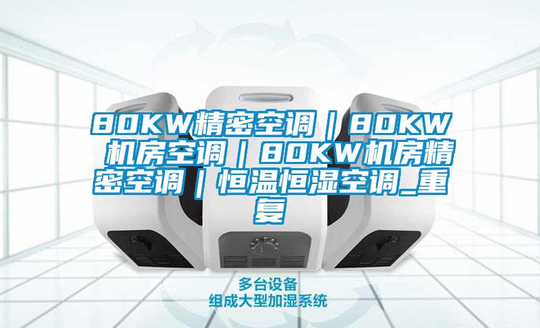 80KW精密空调｜80KW 机房空调｜80KW机房精密空调｜恒温恒湿空调_重复