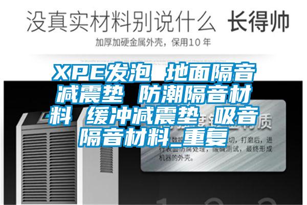 XPE发泡 地面隔音减震垫 防潮隔音材料 缓冲减震垫 吸音隔音材料_重复