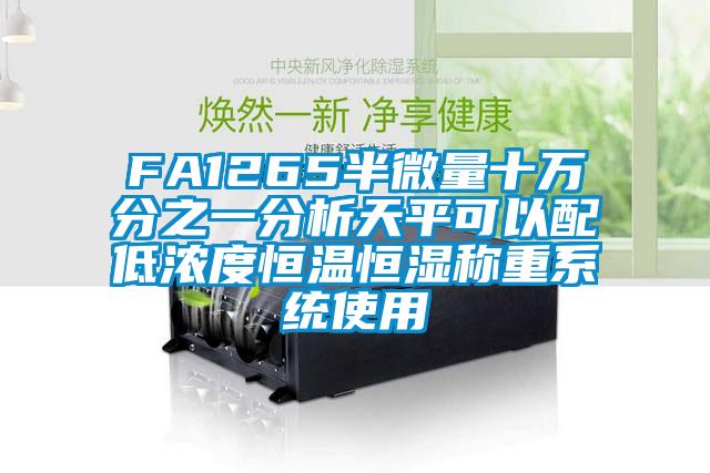 FA1265半微量十万分之一分析天平可以配低浓度恒温恒湿称重系统使用