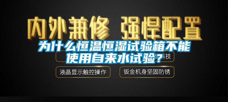 为什么恒温恒湿试验箱不能使用自来水试验？