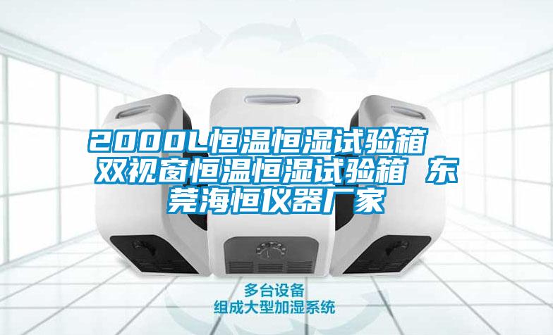 2000L恒温恒湿试验箱  双视窗恒温恒湿试验箱 东莞海恒仪器厂家