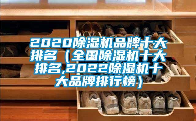 2020除湿机品牌十大排名（全国除湿机十大排名,2022除湿机十大品牌排行榜）