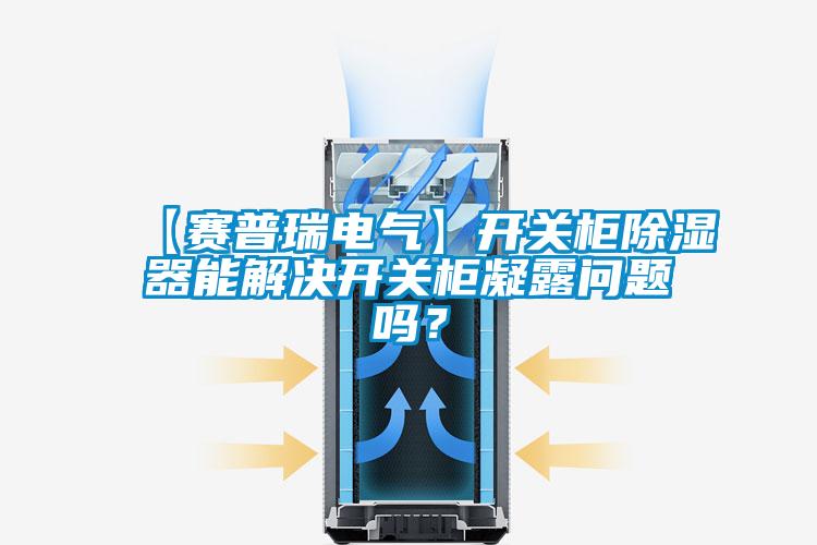 【赛普瑞电气】开关柜除湿器能解决开关柜凝露问题吗？