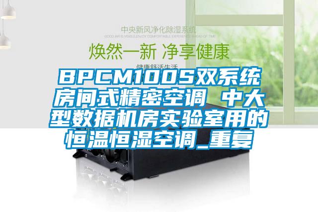 BPCM100S双系统房间式精密空调 中大型数据机房实验室用的恒温恒湿空调_重复