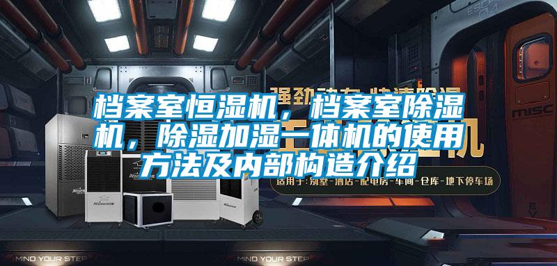 档案室恒湿机，档案室除湿机，除湿加湿一体机的使用方法及内部构造介绍