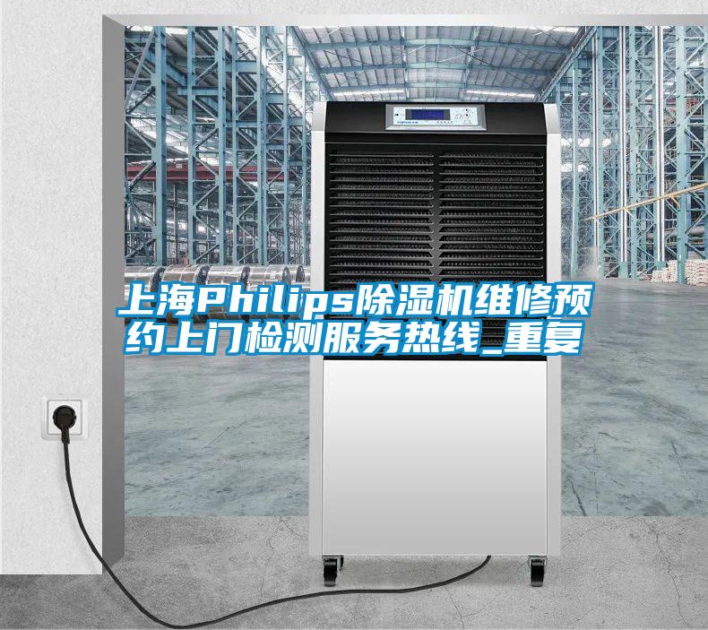 上海Philips除湿机维修预约上门检测服务热线_重复