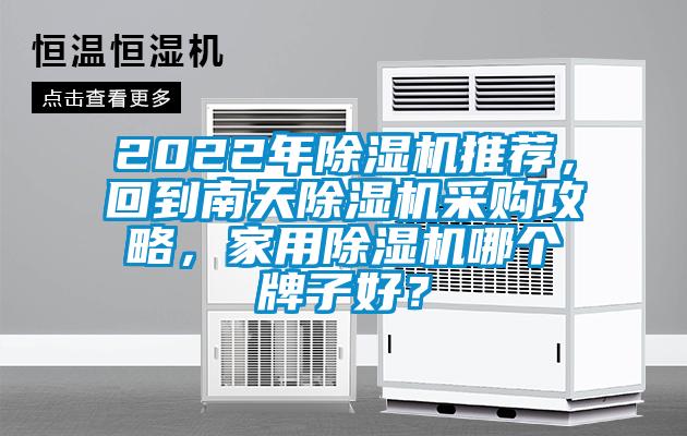 2022年除湿机推荐，回到南天除湿机采购攻略，家用除湿机哪个牌子好？