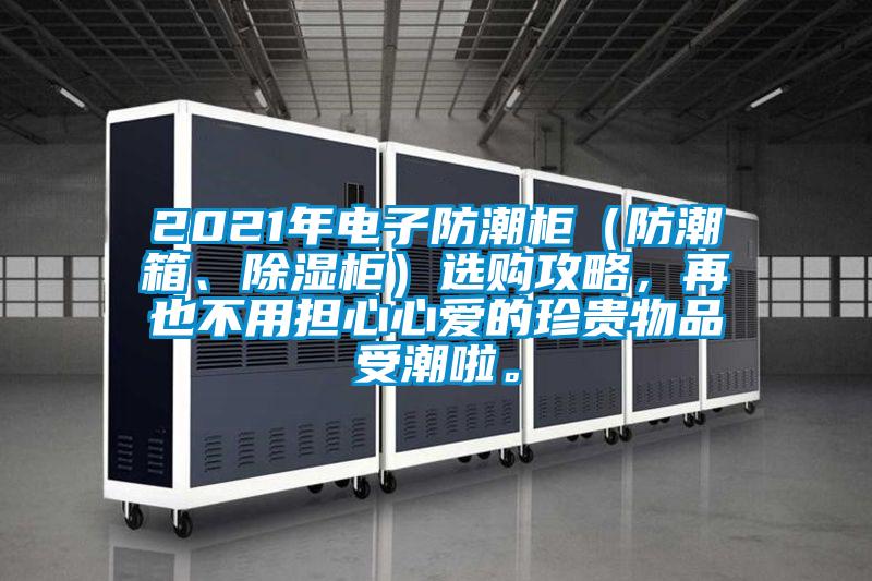 2021年电子防潮柜（防潮箱、除湿柜）选购攻略，再也不用担心心爱的珍贵物品受潮啦。