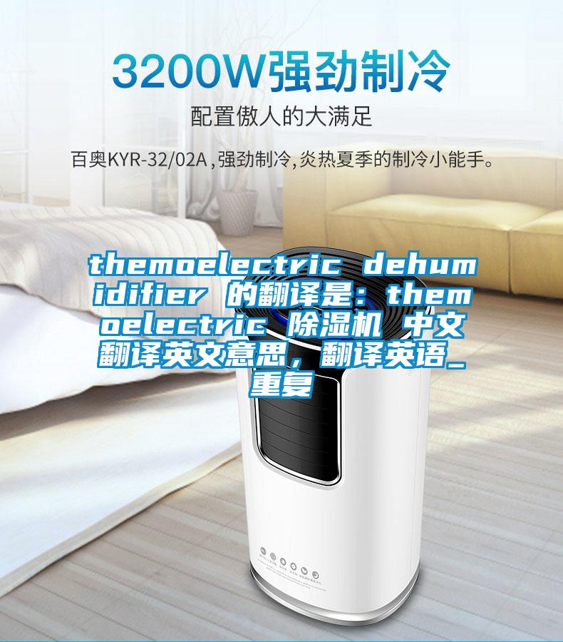 themoelectric dehumidifier 的翻译是：themoelectric 除湿机 中文翻译英文意思，翻译英语_重复