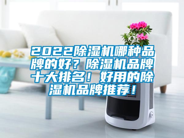 2022除湿机哪种品牌的好？除湿机品牌十大排名！好用的除湿机品牌推荐！