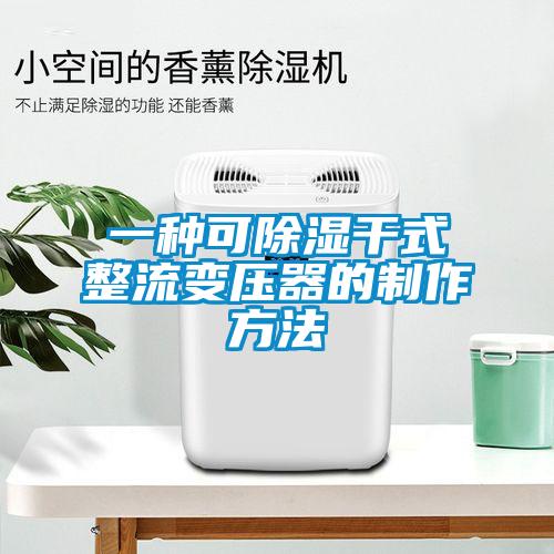 一种可除湿干式整流变压器的制作方法