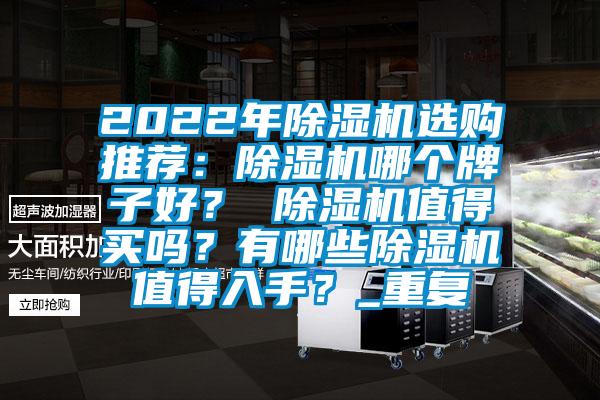 2022年除湿机选购推荐：除湿机哪个牌子好？ 除湿机值得买吗？有哪些除湿机值得入手？_重复