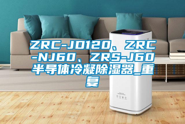 ZRC-JD120、ZRC-NJ60、ZRS-J60半导体冷凝除湿器_重复