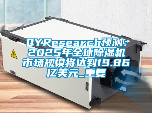 QYResearch预测：2025年全球除湿机市场规模将达到19.86亿美元_重复